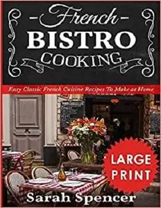 French Bistro Cooking : Easy Classic French Cuisine Recipes to Make at Home