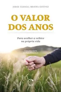 «O valor dos anos: para acolher a velhice na própria vida» by Cardeal Jorge Medina Estévez