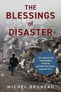 The Blessings of Disaster: The Lessons That Catastrophes Teach Us and Why Our Future Depends on It