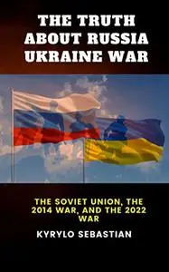 THE TRUTH ABOUT RUSSIA UKRAINE WAR: The Soviet Union, the 2014 War, and the 2022 War Donbass Region Conflict