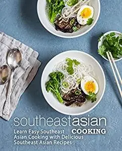 Southeast Asian Cooking: Learn Easy Oriental Foods with Delicious Southeast Asian Recipes (2nd Edition)