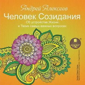 «Человек Созидания. Об устройстве Жизни и Твоих самых важных вопросах» by Андрей Алексеев