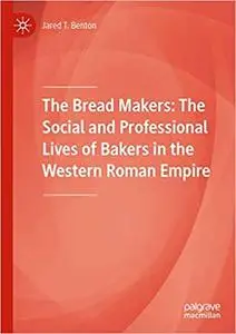 The Bread Makers: The Social and Professional Lives of Bakers in the Western Roman Empire