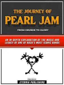 «The Journey Of Pearl Jam – From Grunge To Glory» by Eternia Publishing