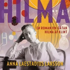 «Hilma – en roman om gåtan Hilma af Klint» by Anna Laestadius Larsson