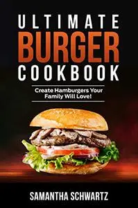 Ultimate Burger Cookbook: Create Burgers Your Family Will Love!