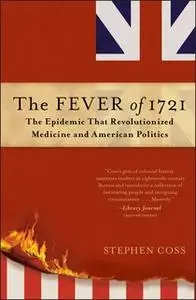 «The Fever of 1721: The Epidemic That Revolutionized Medicine and American Politics» by Stephen Coss