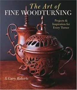 The Art of Fine Woodturning: Projects & Inspiration for Every Turner