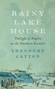 Rainy Lake House : Twilight of Empire on the Northern Frontier