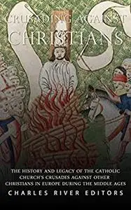 Crusading against Christians: The History and Legacy of the Catholic Church’s Crusades against Other Christians during