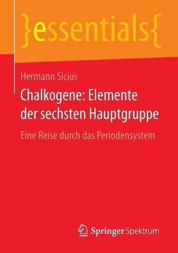 Chalkogene: Elemente der sechsten Hauptgruppe: Eine Reise durch das Periodensystem (essentials) (Repost)