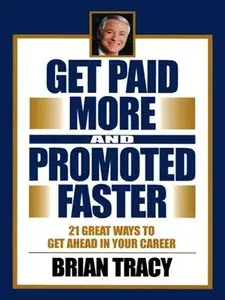 Get Paid More and Promoted Faster: 21 Great Ways to Get Ahead in Your Career