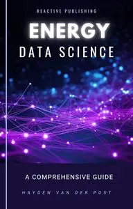 Energy Data Science: A Data Driven Approach To Energy: A Comprehensive Guide to Data Science in the Energy Sector