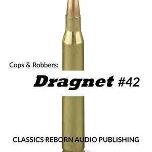 «Cops & Robbers: Dragnet #42» by Classic Reborn Audio Publishing