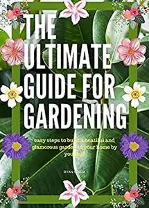 The Ultimate Guide For Gardening Volume 1: Easy Steps to Build a Beatiful and Glamorous Garden in your Home by Yourself