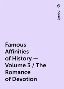 «Famous Affinities of History — Volume 3 / The Romance of Devotion» by Lyndon Orr