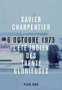 Xavier Charpentier, "6 octobre 1973, l'été indien des Trente Glorieuses"