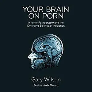 Your Brain on Porn: Internet Pornography and the Emerging Science of Addiction [Audiobook]