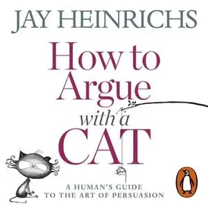 «How to Argue with a Cat» by Jay Heinrichs