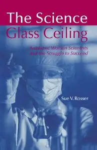 Sue V. Rosser - The Science Glass Ceiling: Academic Women Scientists and the Struggle to Succeed