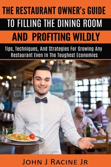 «The Restaurant Owner's Guide To Filling The Dining Room and Profiting Wildly» by John J Racine