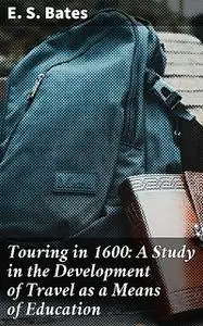 «Touring in 1600: A Study in the Development of Travel as a Means of Education» by E.S. Bates