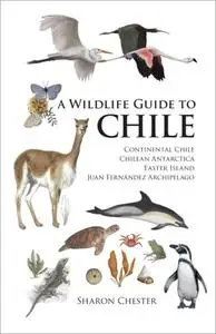 A Wildlife Guide to Chile: Continental Chile, Chilean Antarctica, Easter Island, Juan Fernandez Archipelago