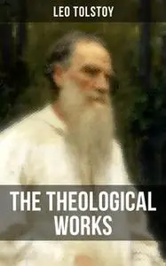 «The Theological Works of Leo Tolstoy» by Leo Tolstoy