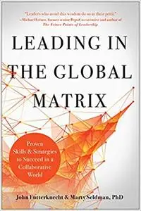 Leading in the Global Matrix: Proven Skills and Strategies to Succeed in a Collaborative World