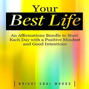 «Your Best Life: An Affirmations Bundle to Start Each Day with a Positive Mindset and Good Intentions» by Bright Soul Wo