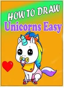 How to Draw Unicorns Character : Step by Step Easy Drawing Book for All Kids & Adults