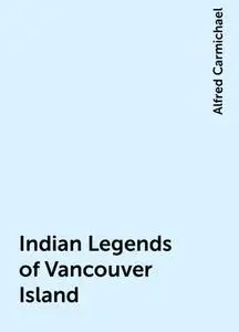 «Indian Legends of Vancouver Island» by Alfred Carmichael