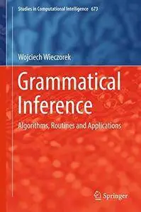 Grammatical Inference: Algorithms, Routines and Applications (Studies in Computational Intelligence) [Repost]