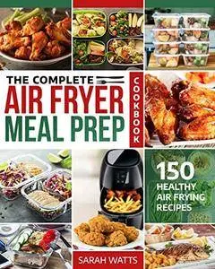 The Complete Air Fryer Meal Prep Cookbook: 150 Healthy Air Frying Recipes