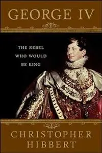 George IV: The Rebel Who Would Be King