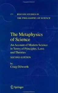 The Metaphysics of Science: An Account of Modern Science in Terms of Principles, Laws and Theories (2nd edition) [Repost]