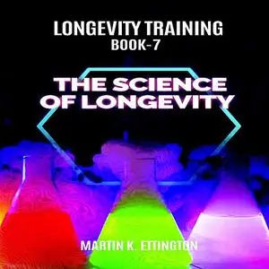 «Longevity Training Book-7 The Science of Longevity» by Martin K Ettington