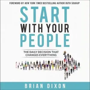 «Start with Your People: The Daily Decision that Changes Everything» by Brian Dixon