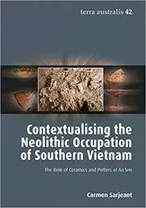 Contextualising the Neolithic Occupation of Southern Vietnam: The Role of Ceramics and Potters at An Son (Terra Australis) (Vol