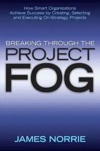 Breaking Through the Project Fog: How Smart Organizations Achieve Success