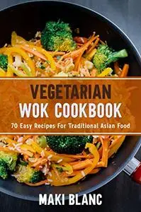 Vegetarian Wok Cookbook: 70 Easy Recipes For Traditional Asian Food