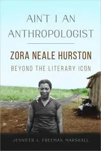 Ain't I an Anthropologist: Zora Neale Hurston Beyond the Literary Icon