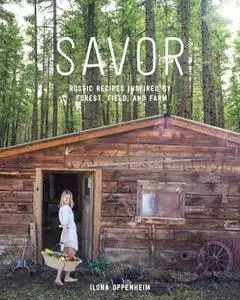 Savor: Rustic Recipes Inspired by Forest, Field, and Farm (repost)