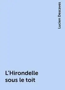 «L'Hirondelle sous le toit» by Lucien Descaves