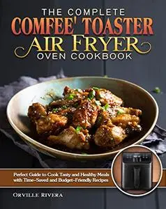 The Complete Comfee' Toaster Air Fryer Oven Cookbook