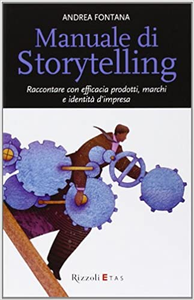 Manuale di Storytelling: Raccontare con efficacia prodotti, marchi e identità d'impresa - Andrea Fontana