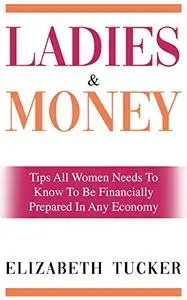 Ladies And Money: Tips All Women Needs To Know To Be Financially Prepared In Any Economy