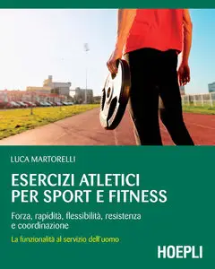 Luca Martorelli - Esercizi atletici per sport e fitness: Forza, rapidità, flessibilità, resistenza e coordinazione