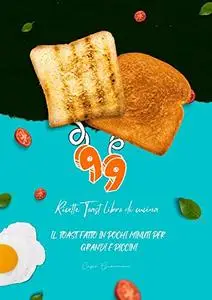 99 Ricette Toast libro di cucina: Il toast fatto in pochi minuti per grandi e piccini