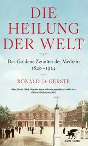 Ronald D. Gerste - Die Heilung der Welt: Das Goldene Zeitalter der Medizin 1840–1914